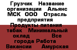 Грузчик › Название организации ­ Альянс-МСК, ООО › Отрасль предприятия ­ Продукты питания, табак › Минимальный оклад ­ 5 000 - Все города Работа » Вакансии   . Амурская обл.,Благовещенский р-н